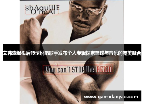 艾弗森退役后转型说唱歌手发布个人专辑探索篮球与音乐的完美融合