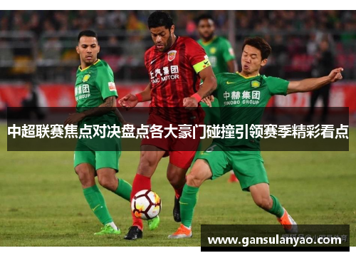中超联赛焦点对决盘点各大豪门碰撞引领赛季精彩看点