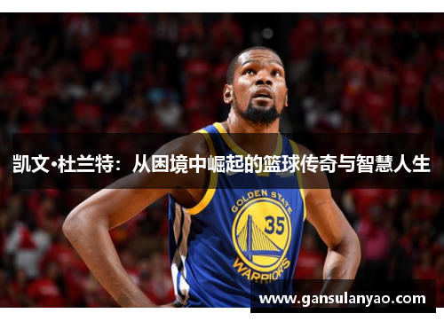 凯文·杜兰特：从困境中崛起的篮球传奇与智慧人生