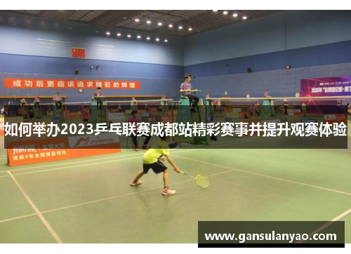 如何举办2023乒乓联赛成都站精彩赛事并提升观赛体验