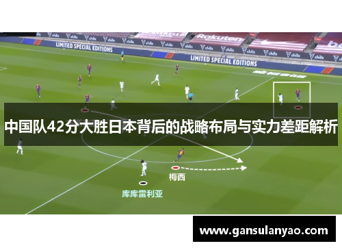 中国队42分大胜日本背后的战略布局与实力差距解析