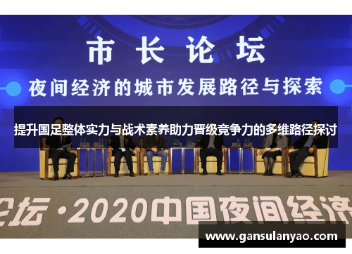 提升国足整体实力与战术素养助力晋级竞争力的多维路径探讨