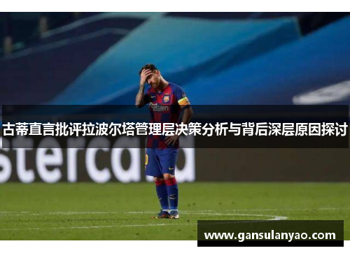 古蒂直言批评拉波尔塔管理层决策分析与背后深层原因探讨