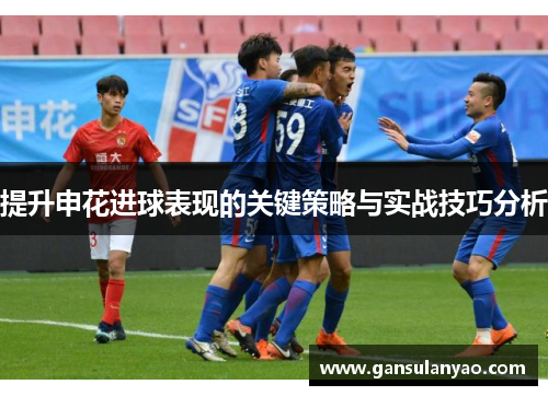 提升申花进球表现的关键策略与实战技巧分析