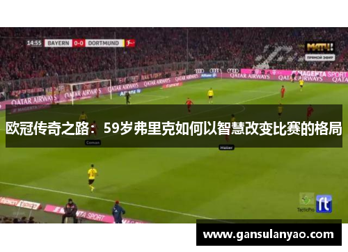 欧冠传奇之路：59岁弗里克如何以智慧改变比赛的格局