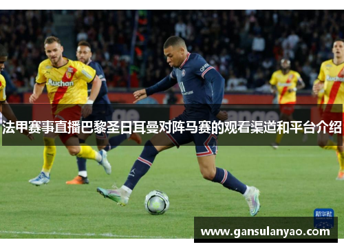 法甲赛事直播巴黎圣日耳曼对阵马赛的观看渠道和平台介绍