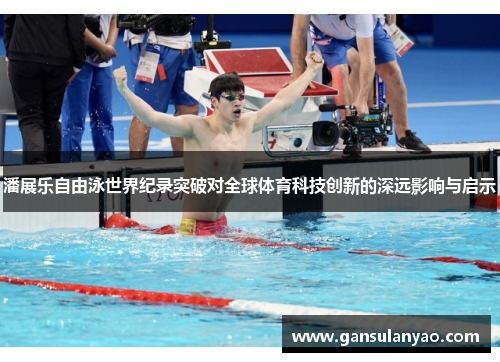潘展乐自由泳世界纪录突破对全球体育科技创新的深远影响与启示