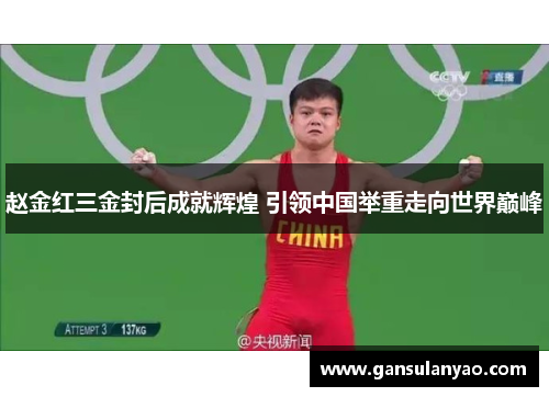 赵金红三金封后成就辉煌 引领中国举重走向世界巅峰