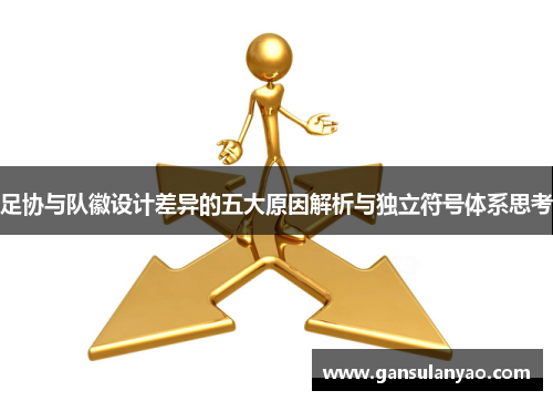 足协与队徽设计差异的五大原因解析与独立符号体系思考