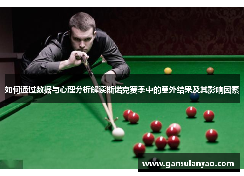 如何通过数据与心理分析解读斯诺克赛季中的意外结果及其影响因素