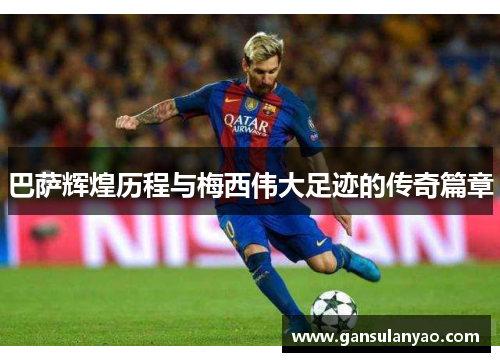 巴萨辉煌历程与梅西伟大足迹的传奇篇章